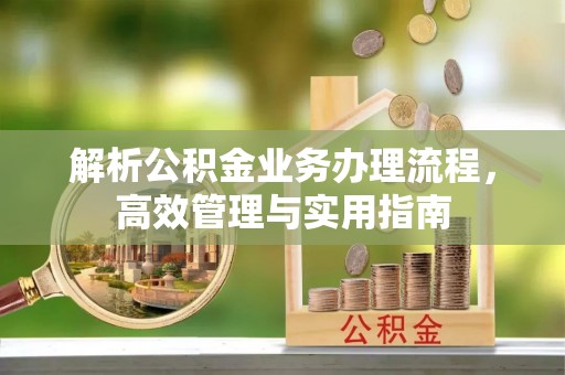 古冶解析公积金业务办理流程，高效管理与实用指南