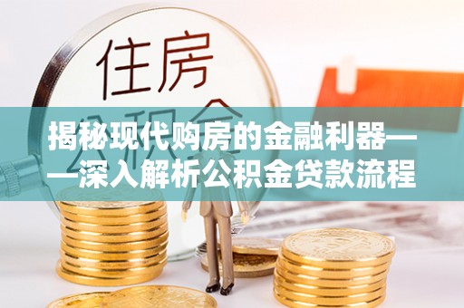 古冶揭秘现代购房的金融利器——深入解析公积金贷款流程