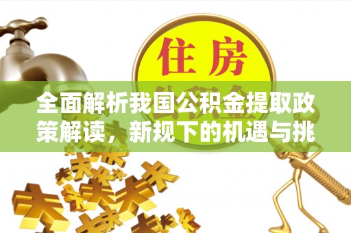 古冶全面解析我国公积金提取政策解读，新规下的机遇与挑战