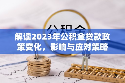 古冶解读2023年公积金贷款政策变化，影响与应对策略
