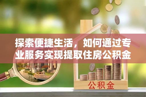 古冶探索便捷生活，如何通过专业服务实现提取住房公积金代办