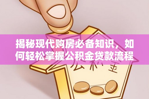 古冶揭秘现代购房必备知识，如何轻松掌握公积金贷款流程