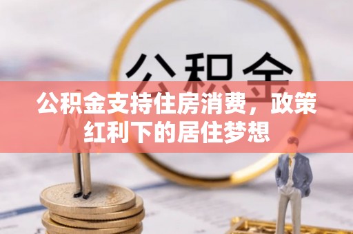 古冶公积金支持住房消费，政策红利下的居住梦想