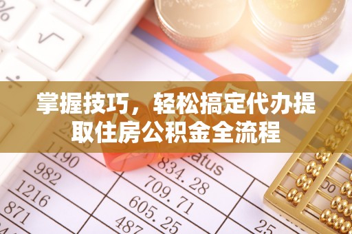 古冶掌握技巧，轻松搞定代办提取住房公积金全流程