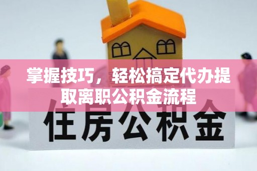 古冶掌握技巧，轻松搞定代办提取离职公积金流程
