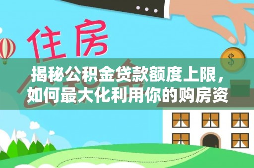 古冶揭秘公积金贷款额度上限，如何最大化利用你的购房资金？