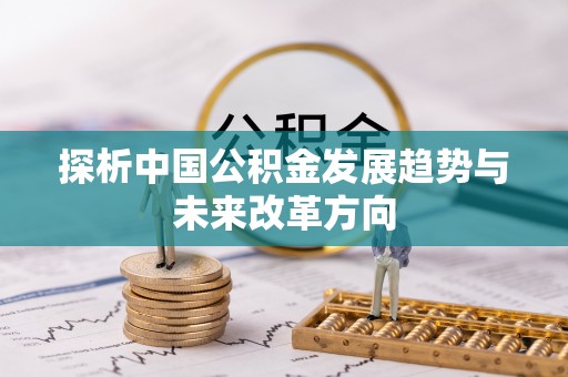 古冶探析中国公积金发展趋势与未来改革方向