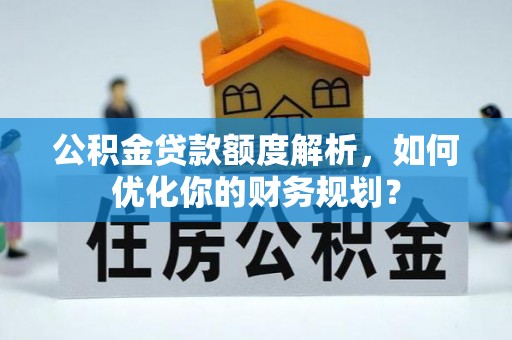 古冶公积金贷款额度解析，如何优化你的财务规划？