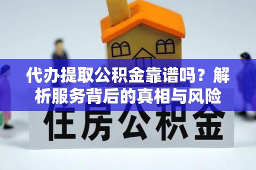 古冶代办提取公积金靠谱吗？解析服务背后的真相与风险