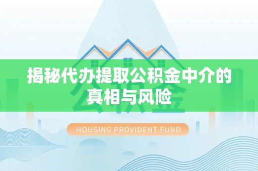 古冶揭秘代办提取公积金中介的真相与风险