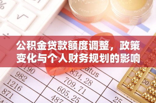 古冶公积金贷款额度调整，政策变化与个人财务规划的影响分析