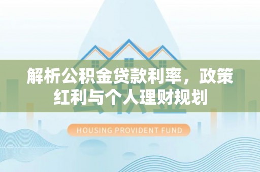 古冶解析公积金贷款利率，政策红利与个人理财规划