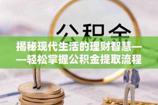 古冶揭秘现代生活的理财智慧——轻松掌握公积金提取流程的实用指南