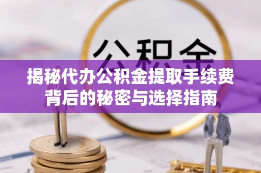 古冶揭秘代办公积金提取手续费背后的秘密与选择指南