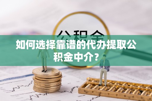 古冶如何选择靠谱的代办提取公积金中介？