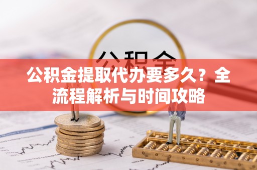古冶公积金提取代办要多久？全流程解析与时间攻略