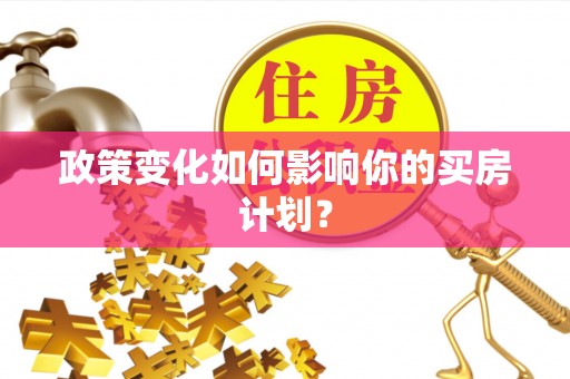 古冶政策变化如何影响你的买房计划？