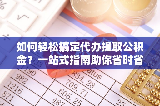 古冶如何轻松搞定代办提取公积金？一站式指南助你省时省心