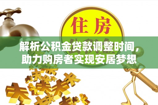 古冶解析公积金贷款调整时间，助力购房者实现安居梦想
