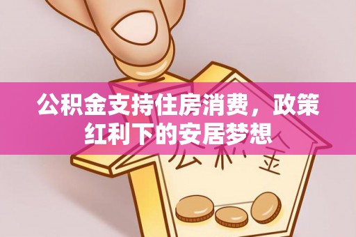 古冶公积金支持住房消费，政策红利下的安居梦想
