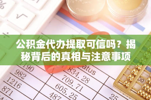 古冶公积金代办提取可信吗？揭秘背后的真相与注意事项