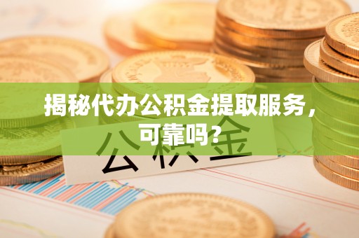 古冶揭秘代办公积金提取服务，可靠吗？