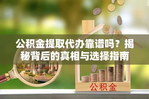 古冶公积金提取代办靠谱吗？揭秘背后的真相与选择指南