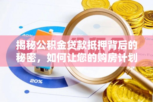 古冶揭秘公积金贷款抵押背后的秘密，如何让您的购房计划更轻松？