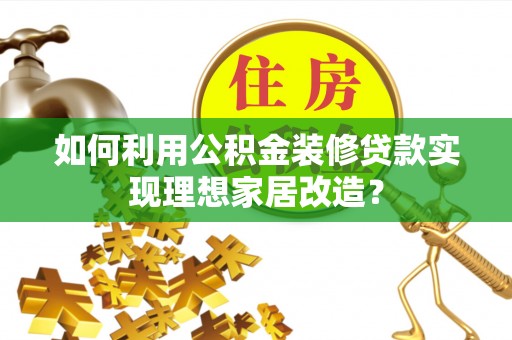 古冶如何利用公积金装修贷款实现理想家居改造？