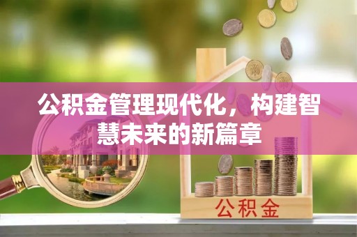 古冶公积金管理现代化，构建智慧未来的新篇章