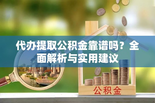 古冶代办提取公积金靠谱吗？全面解析与实用建议