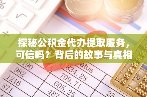 古冶探秘公积金代办提取服务，可信吗？背后的故事与真相