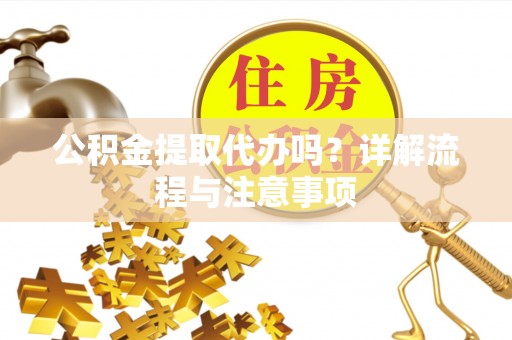 古冶公积金提取代办吗？详解流程与注意事项