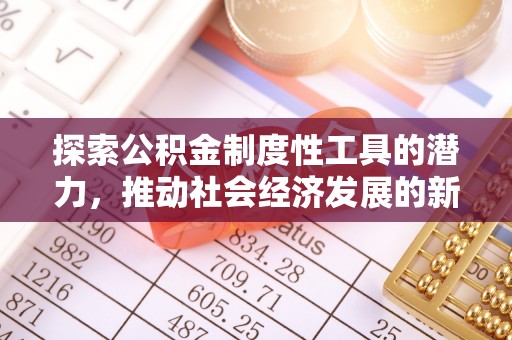 古冶探索公积金制度性工具的潜力，推动社会经济发展的新引擎