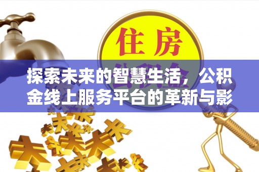 古冶探索未来的智慧生活，公积金线上服务平台的革新与影响