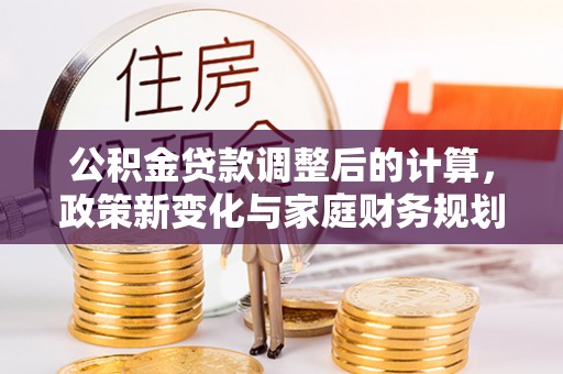 古冶公积金贷款调整后的计算，政策新变化与家庭财务规划