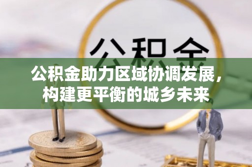 古冶公积金助力区域协调发展，构建更平衡的城乡未来