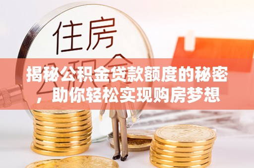 古冶揭秘公积金贷款额度的秘密，助你轻松实现购房梦想