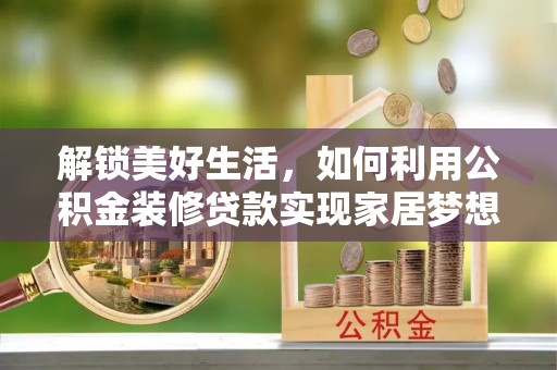 古冶解锁美好生活，如何利用公积金装修贷款实现家居梦想