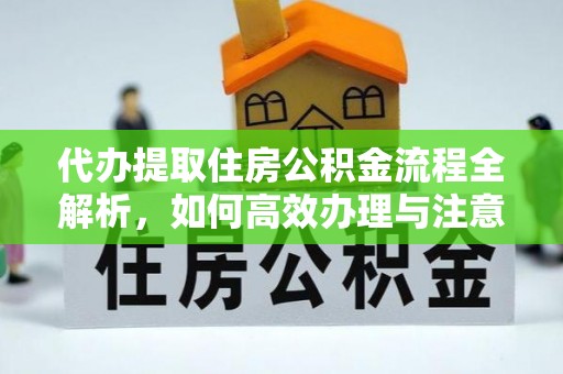 古冶代办提取住房公积金流程全解析，如何高效办理与注意事项
