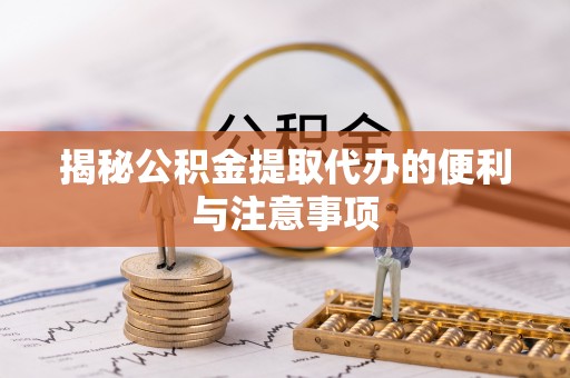 古冶揭秘公积金提取代办的便利与注意事项