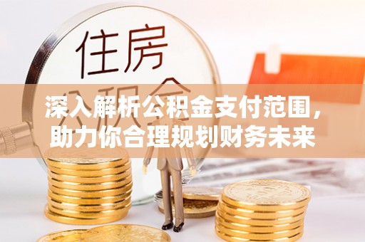 古冶深入解析公积金支付范围，助力你合理规划财务未来