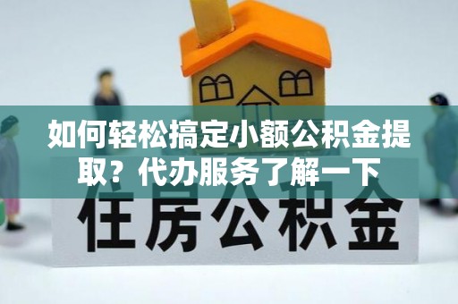 古冶如何轻松搞定小额公积金提取？代办服务了解一下