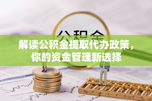古冶解读公积金提取代办政策，你的资金管理新选择