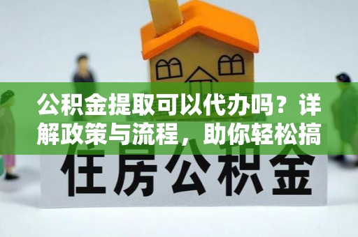 古冶公积金提取可以代办吗？详解政策与流程，助你轻松搞定！