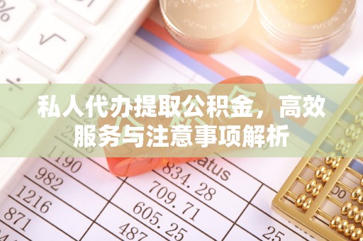 古冶私人代办提取公积金，高效服务与注意事项解析