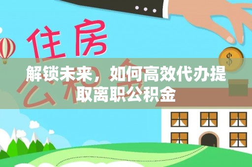 古冶解锁未来，如何高效代办提取离职公积金