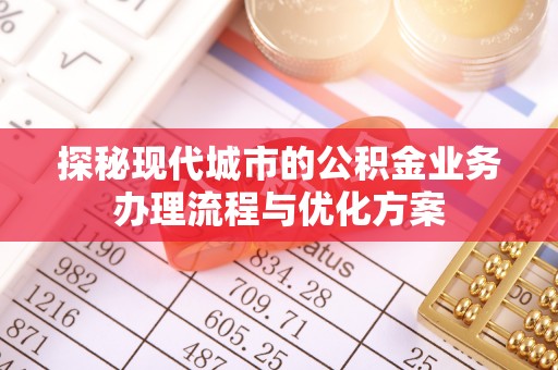 古冶探秘现代城市的公积金业务办理流程与优化方案