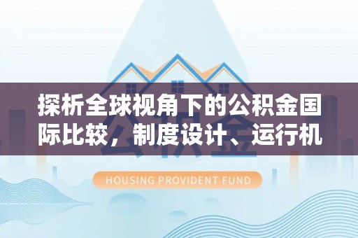 古冶探析全球视角下的公积金国际比较，制度设计、运行机制与未来趋势