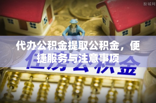 古冶代办公积金提取公积金，便捷服务与注意事项